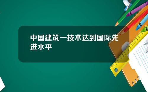 中国建筑一技术达到国际先进水平