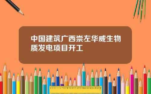 中国建筑广西崇左华威生物质发电项目开工