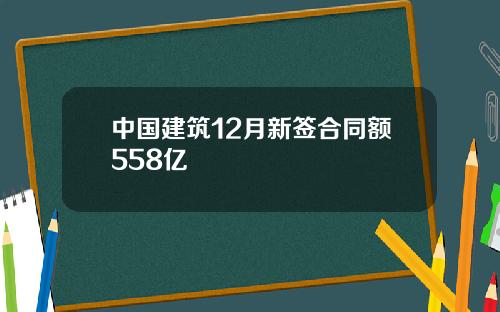 中国建筑12月新签合同额558亿