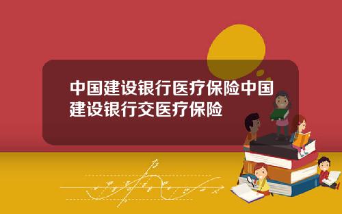 中国建设银行医疗保险中国建设银行交医疗保险