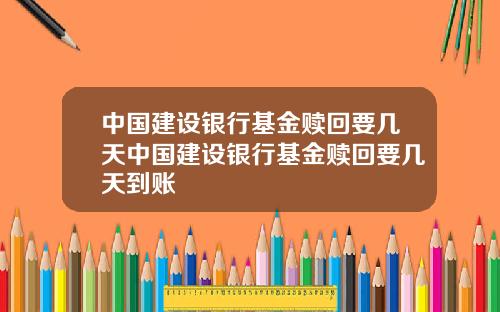 中国建设银行基金赎回要几天中国建设银行基金赎回要几天到账