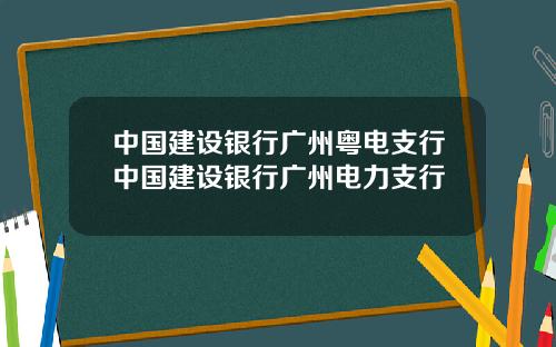 中国建设银行广州粤电支行中国建设银行广州电力支行