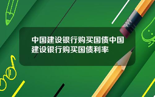 中国建设银行购买国债中国建设银行购买国债利率