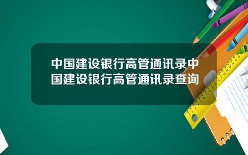 中国建设银行高管通讯录中国建设银行高管通讯录查询
