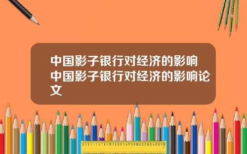中国影子银行对经济的影响中国影子银行对经济的影响论文