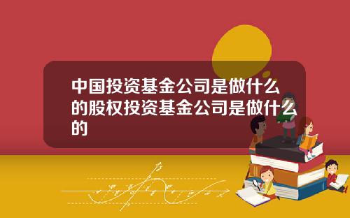 中国投资基金公司是做什么的股权投资基金公司是做什么的