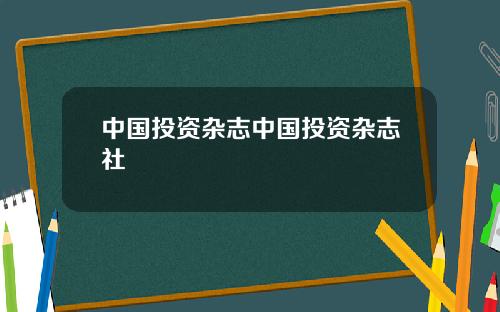 中国投资杂志中国投资杂志社