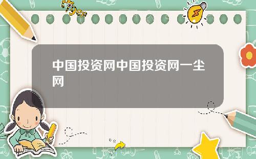 中国投资网中国投资网一尘网