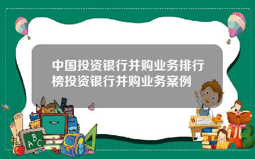 中国投资银行并购业务排行榜投资银行并购业务案例