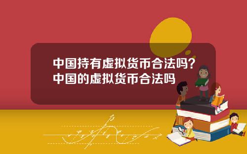 中国持有虚拟货币合法吗？中国的虚拟货币合法吗