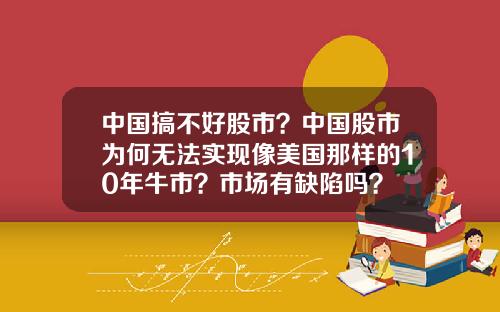 中国搞不好股市？中国股市为何无法实现像美国那样的10年牛市？市场有缺陷吗？