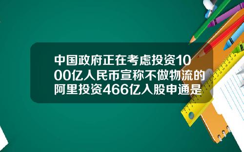 中国政府正在考虑投资1000亿人民币宣称不做物流的阿里投资466亿入股申通是为了什么