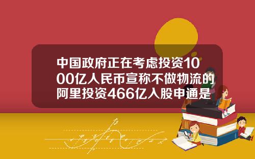 中国政府正在考虑投资1000亿人民币宣称不做物流的阿里投资466亿入股申通是为了什么