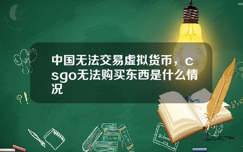 中国无法交易虚拟货币，csgo无法购买东西是什么情况