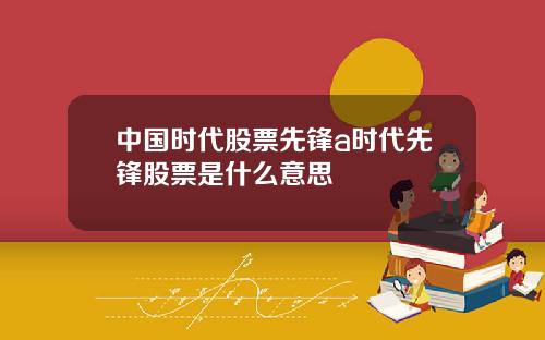 中国时代股票先锋a时代先锋股票是什么意思