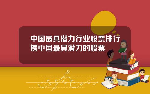 中国最具潜力行业股票排行榜中国最具潜力的股票