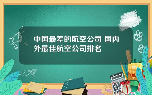 中国最差的航空公司 国内外最佳航空公司排名