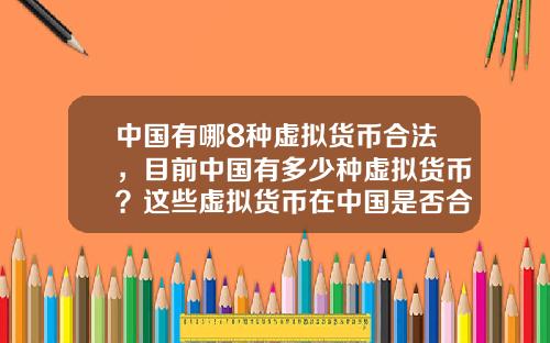 中国有哪8种虚拟货币合法，目前中国有多少种虚拟货币？这些虚拟货币在中国是否合法？
