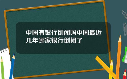 中国有银行倒闭吗中国最近几年哪家银行倒闭了