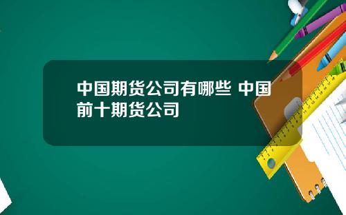 中国期货公司有哪些 中国前十期货公司