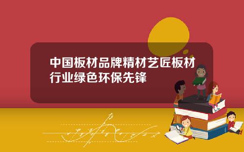 中国板材品牌精材艺匠板材行业绿色环保先锋