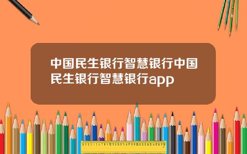 中国民生银行智慧银行中国民生银行智慧银行app