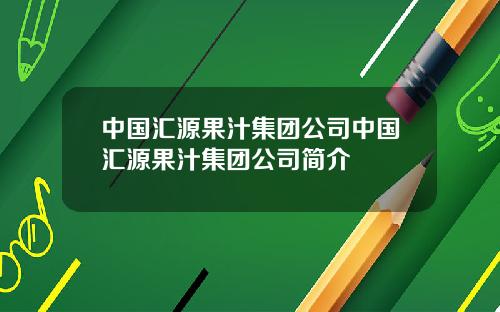中国汇源果汁集团公司中国汇源果汁集团公司简介