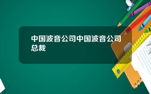 中国波音公司中国波音公司总裁