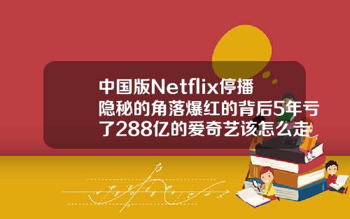 中国版Netflix停播隐秘的角落爆红的背后5年亏了288亿的爱奇艺该怎么走
