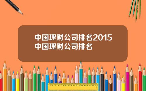 中国理财公司排名2015中国理财公司排名
