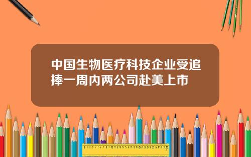 中国生物医疗科技企业受追捧一周内两公司赴美上市