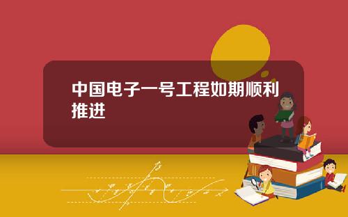 中国电子一号工程如期顺利推进