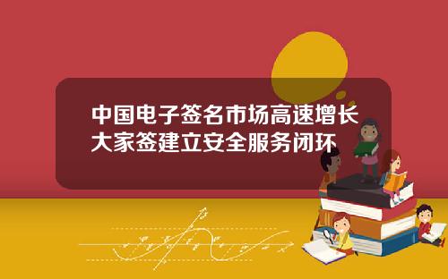 中国电子签名市场高速增长大家签建立安全服务闭环