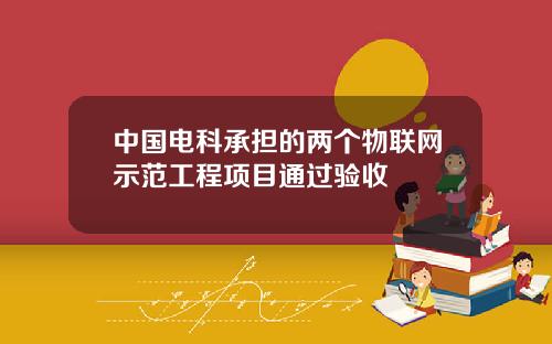 中国电科承担的两个物联网示范工程项目通过验收