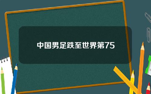 中国男足跌至世界第75