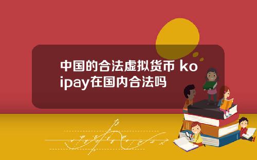 中国的合法虚拟货币 koipay在国内合法吗