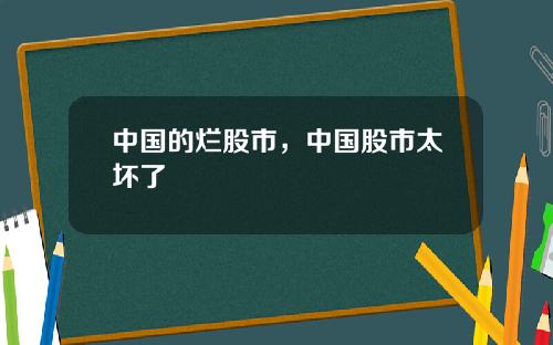 中国的烂股市，中国股市太坏了