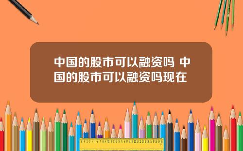 中国的股市可以融资吗 中国的股市可以融资吗现在