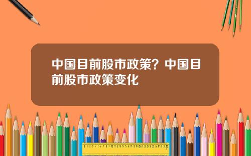 中国目前股市政策？中国目前股市政策变化