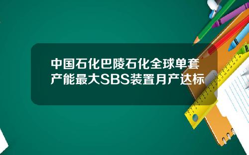 中国石化巴陵石化全球单套产能最大SBS装置月产达标