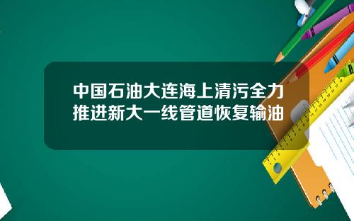 中国石油大连海上清污全力推进新大一线管道恢复输油