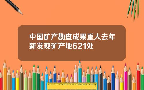 中国矿产勘查成果重大去年新发现矿产地621处