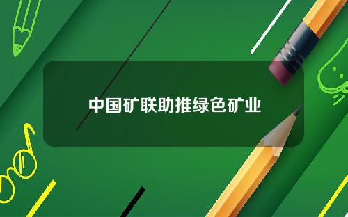 中国矿联助推绿色矿业