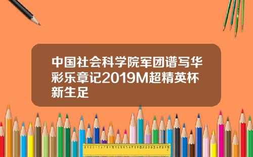 中国社会科学院军团谱写华彩乐章记2019M超精英杯新生足