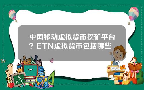中国移动虚拟货币挖矿平台？ETN虚拟货币包括哪些