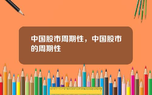 中国股市周期性，中国股市的周期性