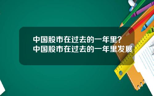 中国股市在过去的一年里？中国股市在过去的一年里发展