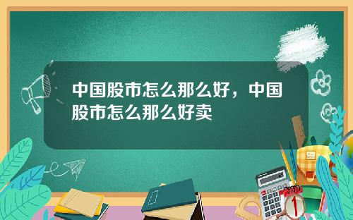 中国股市怎么那么好，中国股市怎么那么好卖