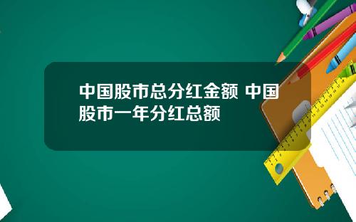 中国股市总分红金额 中国股市一年分红总额