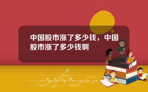 中国股市涨了多少钱，中国股市涨了多少钱啊
